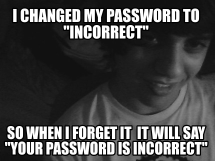 i-changed-my-password-to-incorrect-so-when-i-forget-it-it-will-say-your-password