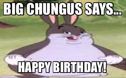 big-chungus-says...-happy-birthday