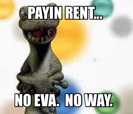 payin-rent...-no-eva.-no-way