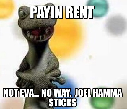 payin-rent-not-eva...-no-way.-joel-hamma-sticks