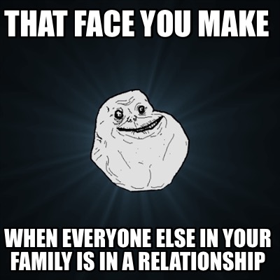 Meme Creator Funny That Face You Make When Everyone Else In Your Family Is In A Relationship Meme Generator At Memecreator Org