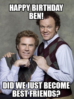 Meme Creator - Funny Happy Birthday Ben! Did we just become best friends? Meme Generator at ! Meme Creator - Funny Happy Birthday Ben! Did we just become best friends? Meme Generator at !