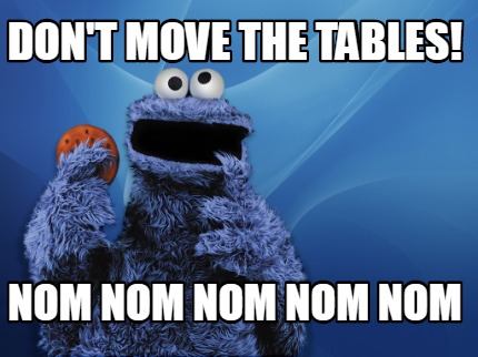 Meme Creator Funny Don T Move The Tables Nom Nom Nom Nom Nom Meme Generator At Memecreator Org Meme Creator Funny Don T Move The Tables Nom Nom Nom Nom Nom Meme Generator At Memecreator Org