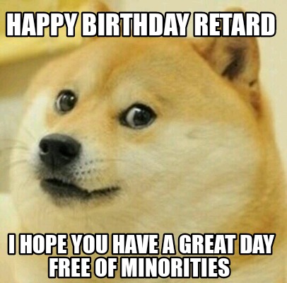 Meme Creator Funny Happy Birthday Retard I Hope You Have A Great