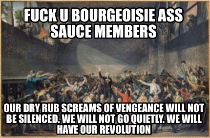 fuck-u-bourgeoisie-ass-sauce-members-our-dry-rub-screams-of-vengeance-will-not-b