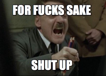Meme Creator Funny For Fucks Sake Shut Up Meme Generator At Memecreator Org Meme Creator Funny For Fucks Sake Shut Up Meme Generator At Memecreator Org