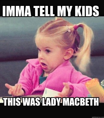 Meme Creator Funny Imma Tell My Kids This Was Lady Macbeth Meme Generator At Memecreator Org