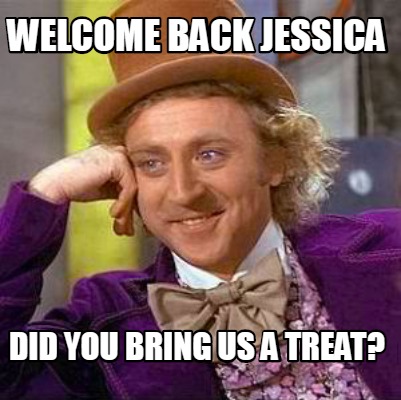 Meme Creator - Funny Welcome Back Jessica Did you bring us a treat? Meme  Generator at !