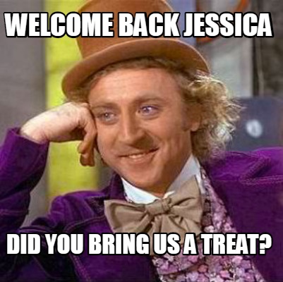Meme Creator - Funny Welcome Back Jessica Did you bring us a treat? Meme Generator at ! Meme Creator - Funny Welcome Back Jessica Did you bring us a treat? Meme Generator at !