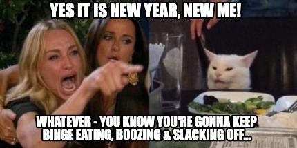 Meme Creator Funny Yes It Is New Year New Me Whatever You Know You Re Gonna Keep Binge Eating Meme Generator At Memecreator Org