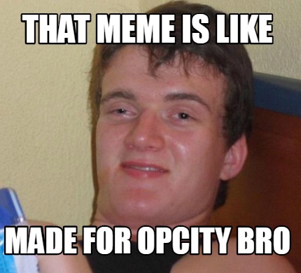 Meme Creator - Funny That Meme is Like Made for Opcity Bro Meme ...