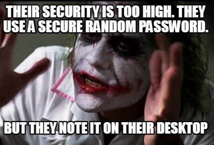 Meme Creator - Funny THEIR SECURITY IS TOO HIGH. THEY USE A SECURE RANDOM  PASSWORD. BUT THEY NOTE IT Meme Generator at !