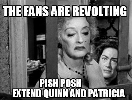 the-fans-are-revolting-pish-posh-extend-quinn-and-patricia