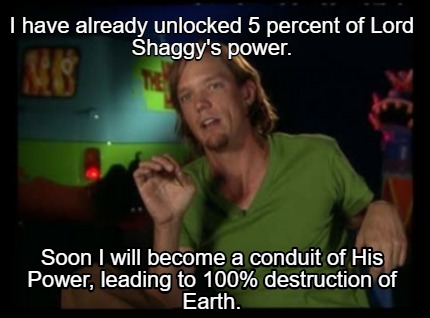 i-have-already-unlocked-5-percent-of-lord-shaggys-power.-soon-i-will-become-a-co