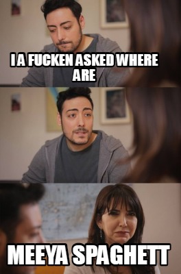 i-a-fucken-asked-where-are-meeya-spaghett