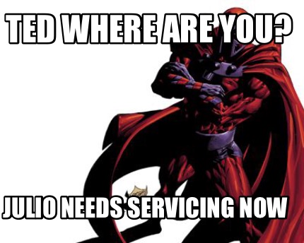 ted-where-are-you-julio-needs-servicing-now