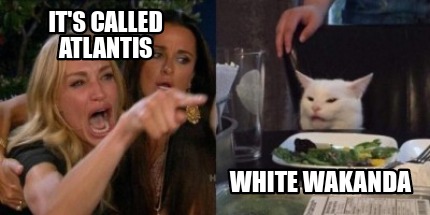 Meme Creator Funny It S Called Atlantis White Wakanda Meme Generator At Memecreator Org Meme Creator Funny It S Called Atlantis White Wakanda Meme Generator At Memecreator Org