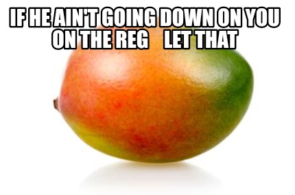 if-he-aint-going-down-on-you-on-the-reg-let-that