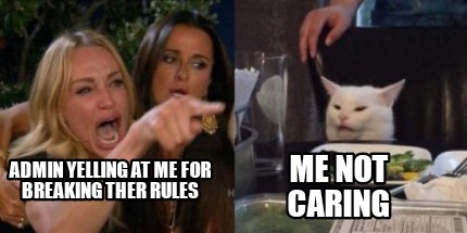 Meme Creator - Funny Admin yelling at me for breaking ther rules Me not  caring Meme Generator at !