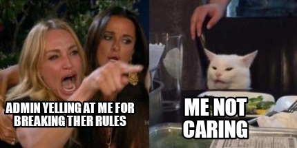 Meme Creator - Funny Admin yelling at me for breaking ther rules Me not caring Meme Generator at ! Meme Creator - Funny Admin yelling at me for breaking ther rules Me not caring Meme Generator at !