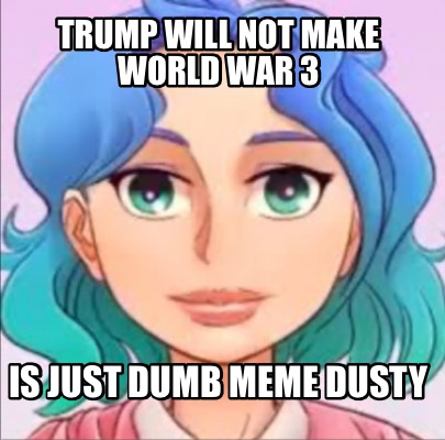 trump-will-not-make-world-war-3-is-just-dumb-meme-dusty