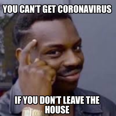 you-cant-get-coronavirus-if-you-dont-leave-the-house