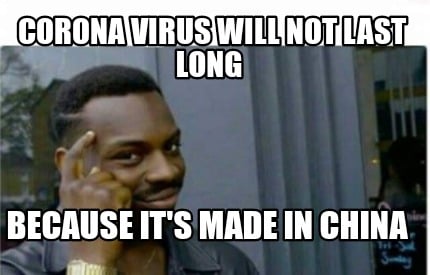 Meme Creator - Funny Corona Virus will not last long Because it's made in  China Meme Generator at !