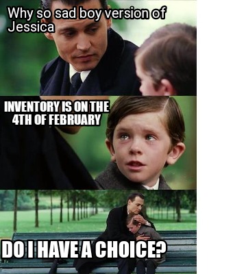 Meme Creator - Funny Why so sad boy version of Jessica Do I have a Choice?  Inventory is on the 4th of Meme Generator at !