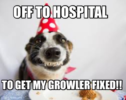 off-to-hospital-to-get-my-growler-fixed
