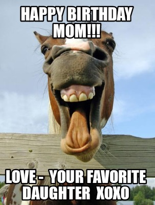 Meme Creator Funny Happy Birthday Mom Love Your Favorite Daughter Xoxo Meme Generator At Memecreator Org