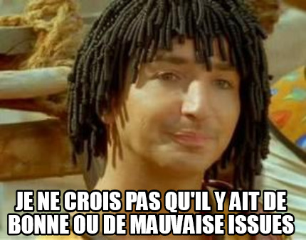 Meme Creator Funny Je Ne Crois Pas Qu Il Y Ait De Bonne Ou De Mauvaise Issues Meme Generator At Memecreator Org