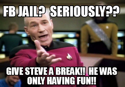 Meme Creator Funny Fb Jail Seriously Give Steve A Break He Was Only Having Fun Meme Generator At Memecreator Org Meme Creator Funny Fb Jail Seriously Give Steve A Break He Was Only Having Fun Meme Generator At Memecreator Org