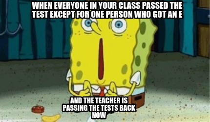 when-everyone-in-your-class-passed-the-test-except-for-one-person-who-got-an-e-a