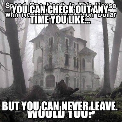 you-can-check-out-any-time-you-like...-but-you-can-never-leave
