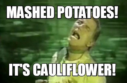 Meme Creator - Funny Mashed Potatoes Its Cauliflower Meme Generator at  MemeCreatororg
