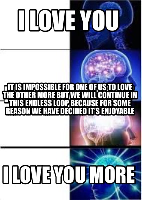 Meme Creator Funny I Love You I Love You More I Love You Most It Is Impossible For One Of Us To Lov Meme Generator At Memecreator Org