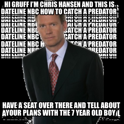 hi-gruff-im-chris-hansen-and-this-is-dateline-nbc-how-to-catch-a-predator-have-a