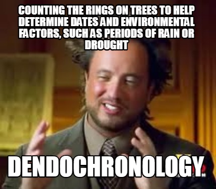 Meme Creator - Funny Counting the rings on trees to help determine dates and environmental factors, s Meme Generator at ! Meme Creator - Funny Counting the rings on trees to help determine dates and environmental factors, s Meme Generator at !