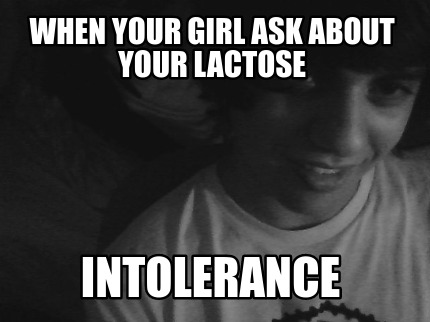 when-your-girl-ask-about-your-lactose-intolerance