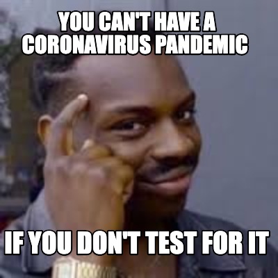 you-cant-have-a-coronavirus-pandemic-if-you-dont-test-for-it