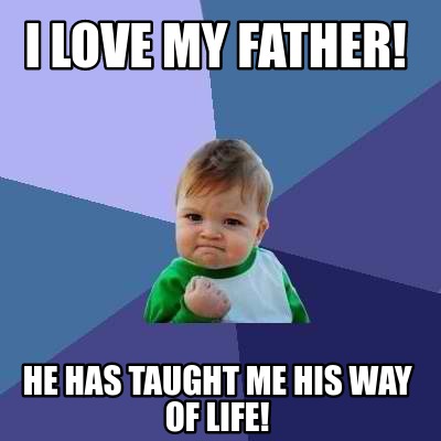 Meme Creator Funny I Love My Father He Has Taught Me His Way Of Life Meme Generator At Memecreator Org