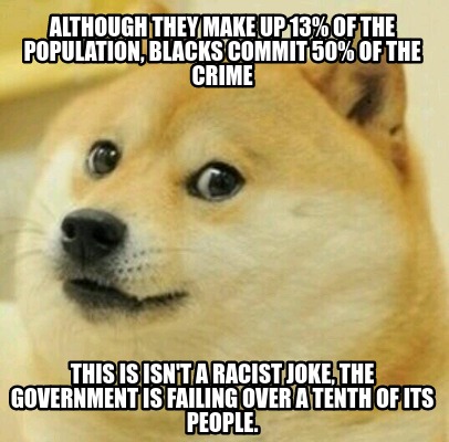 Meme Creator Funny Although They Make Up 13 Of The Population Blacks Commit 50 Of The Crime This Meme Generator At Memecreator Org
