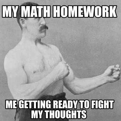 Meme Creator Funny My Math Homework Me Getting Ready To Fight My Thoughts Meme Generator At Memecreator Org Meme Creator Funny My Math Homework Me Getting Ready To Fight My Thoughts Meme Generator At Memecreator Org