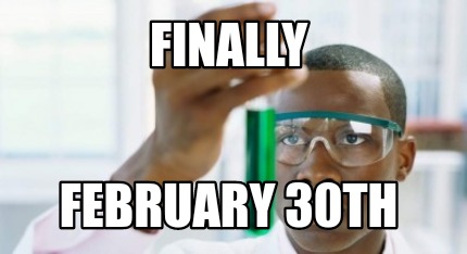 Meme Creator - Funny Finally February 30th Meme Generator at ! Meme Creator - Funny Finally February 30th Meme Generator at !