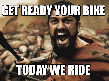 Meme Creator Funny Get Ready Your Bike Today We Ride Meme Generator At Memecreator Org