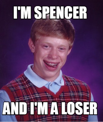 Meme Creator - Funny I'm Spencer and I'm a loser Meme Generator at ...