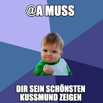Meme Creator Funny A MUSS Dir sein schönsten kussmund zeigen Meme