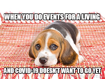 when-you-do-events-for-a-living-and-covid-19-doesnt-want-to-go-yet