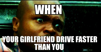 when-your-girlfriend-drive-faster-than-you