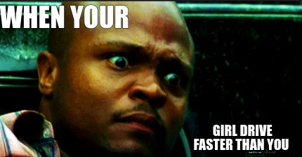 when-your-girl-drive-faster-than-you
